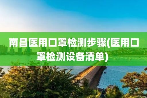 南昌医用口罩检测步骤(医用口罩检测设备清单) 